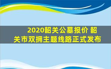 2020韶关公墓报价 韶关市双拥主题线路正式发布